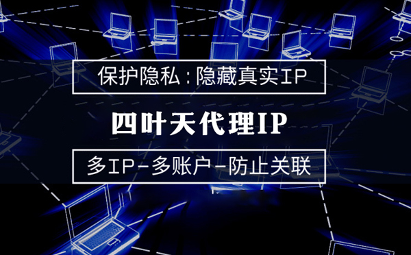 【沈阳代理IP】代理服务器的类型有哪些？四叶天代理IP怎么样